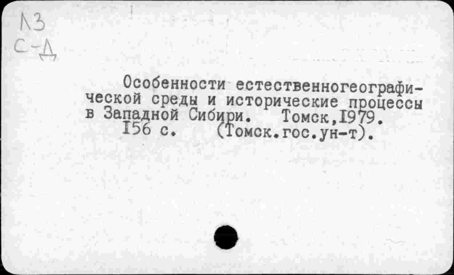 ﻿Особенности естественногеографической среды и исторические процессы в Западной Сибири. Томск,1979.
156 с. (Томск.гос.ун-т).